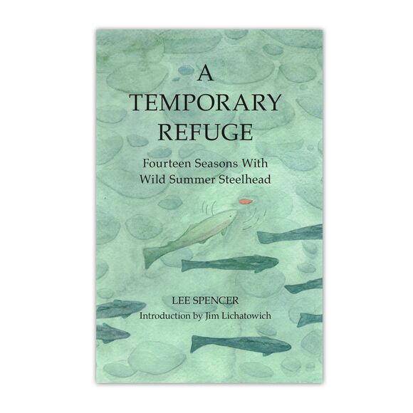 A Temporary Refuge: Fourteen Seasons With Wild Summer Steelhead By Lee Spencer BK785